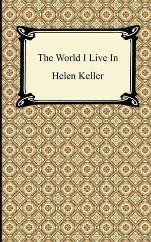 The World I Live in: Moral, Political, and Literary (Volume I of II) de Helen Keller