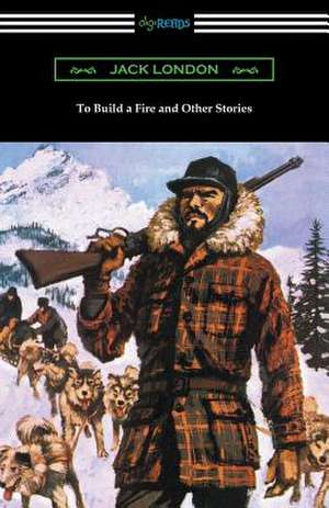 To Build a Fire and Other Stories de Jack London