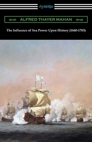 The Influence of Sea Power Upon History (1660-1783) de Alfred Thayer Mahan