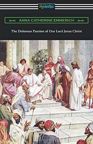 The Dolorous Passion of Our Lord Jesus Christ de Anna Catherine Emmerich