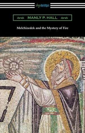 Melchizedek and the Mystery of Fire de Manly P Hall