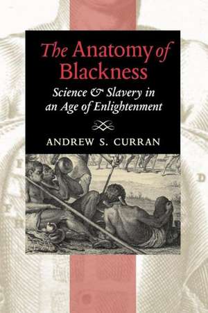 The Anatomy of Blackness – Science and Slavery in an Age of Enlightenment de Andrew S. Curran