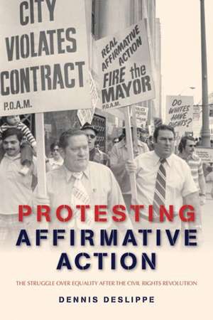 Protesting Affirmative Action – The Struggle Over Equality After the Civil Rights Revolution de Dennis Deslippe