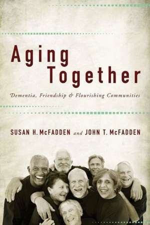 Aging Together – Dementia, Friendship, and Flourishing Communities de Susan H. Mcfadden