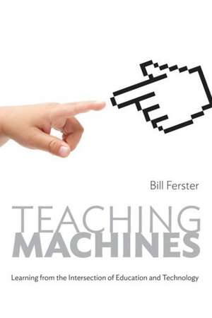 Teaching Machines – Learning from the Intersection of Education and Technology de Bill Ferster