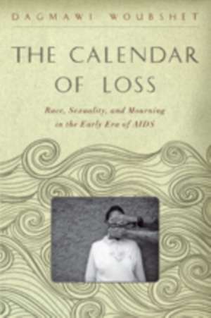 The Calendar of Loss – Race, Sexuality, and Mourning in the Early Era of AIDS de Dagmawi Woubshet