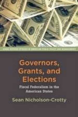 Governors, Grants, and Elections – Fiscal Federalism in the American States de Sean Nicholson–crott