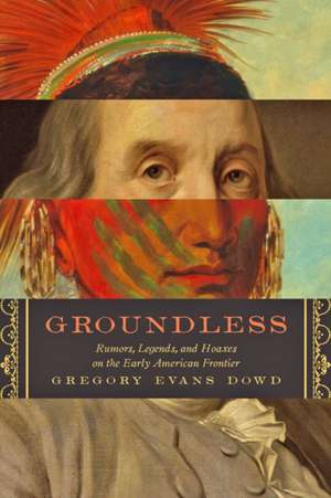 Groundless – Rumors, Legends, and Hoaxes on the Early American Frontier de Gregory Evans Dowd