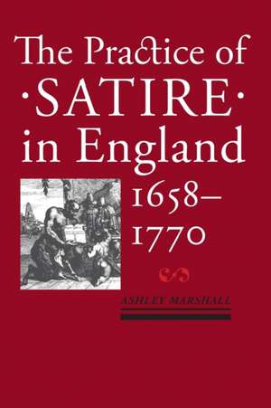 The Practice of Satire in England, 1658–1770 de Ashley Marshall