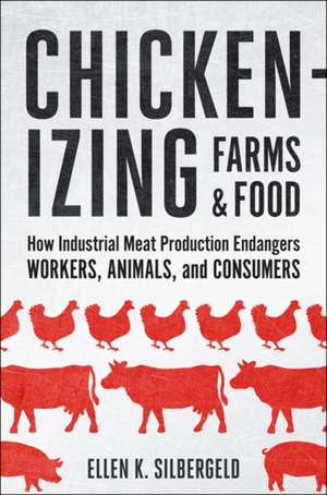 Chickenizing Farms and Food – How Industrial Meat Production Endangers Workers, Animals, and Consumers de Ellen K. Silbergeld