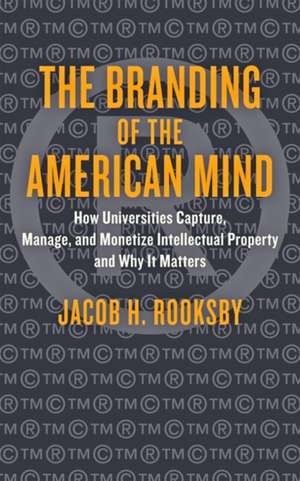 The Branding of the American Mind – How Universities Capture, Manage, and Monetize Intellectual Property and Why It Matters de Jacob H. Rooksby