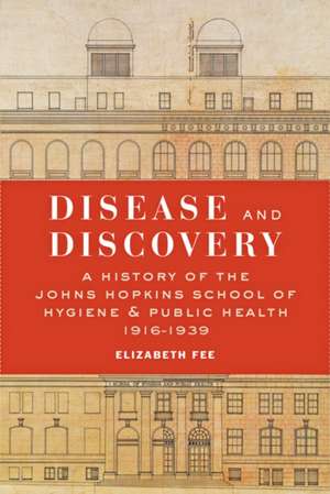 Disease and Discovery – A History of the Johns Hopkins School of Hygiene and Public Health, 1916–1939 de Elizabeth Fee