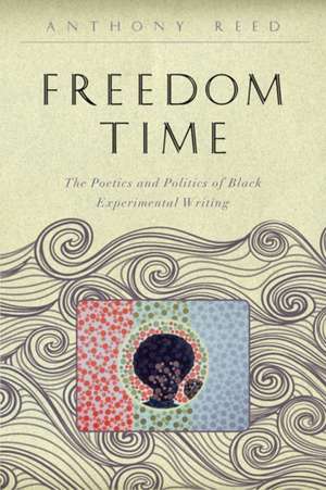 Freedom Time – The Poetics and Politics of Black Experimental Writing de Anthony Reed