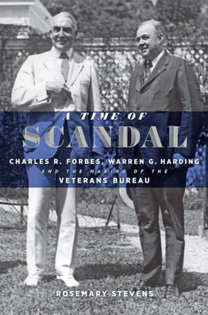 A Time of Scandal – Charles R. Forbes, Warren G. Harding, and the Making of the Veterans Bureau de Rosemary Stevens