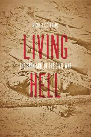 Living Hell – The Dark Side of the Civil War de Michael C. C. Adams