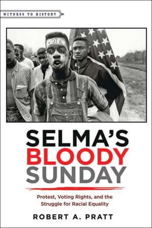 Selma′s Bloody Sunday – Protest, Voting Rights, and the Struggle for Racial Equality de Robert A. Pratt