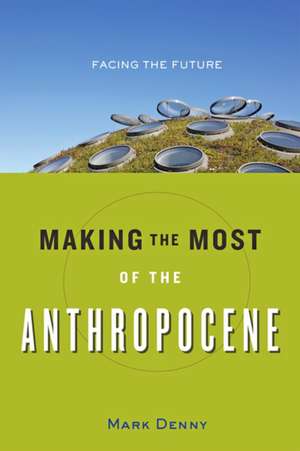 Making the Most of the Anthropocene – Facing the Future de Mark Denny