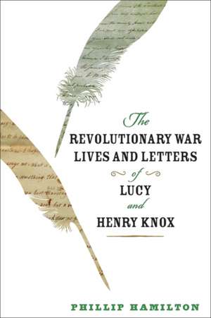 The Revolutionary War Lives and Letters of Lucy and Henry Knox de Phillip Hamilton