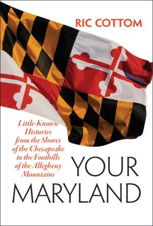 Your Maryland – Little–Known Histories from the Shores of the Chesapeake to the Foothills of the Allegheny Mountains de Ric Cottom