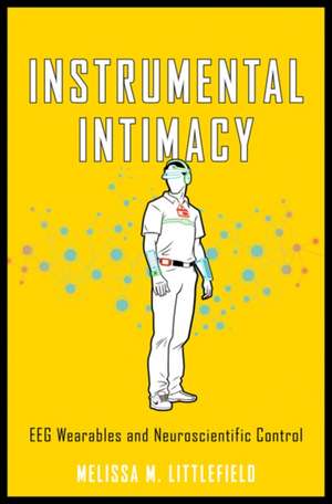 Instrumental Intimacy – EEG Wearables and Neuroscientific Control de Melissa M. Littlefield