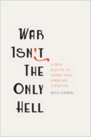 War Isn′t the Only Hell – A New Reading of World War I American Literature de Keith Gandal