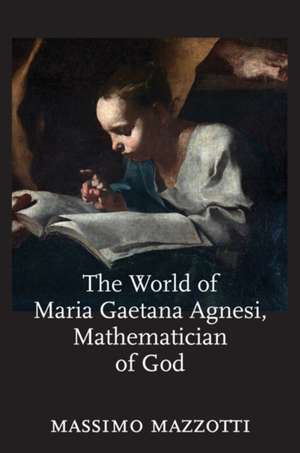 The World of Maria Gaetana Agnesi, Mathematician of God de Massimo Mazzotti