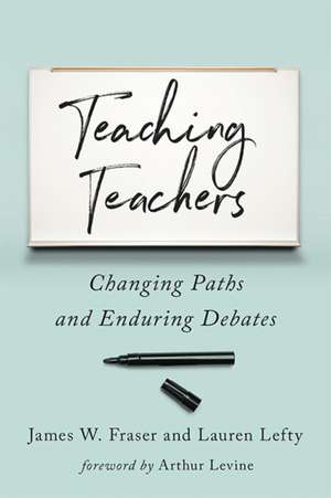 Teaching Teachers – Changing Paths and Enduring Debates de James W. Fraser