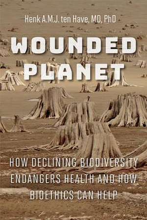 Wounded Planet – How Declining Biodiversity Endangers Health and How Bioethics Can Help de Henk A.m.j. Ten Have