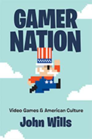 Gamer Nation – Video Games and American Culture de John Wills