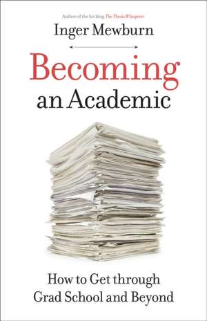 Becoming an Academic – How to Get through Grad School and Beyond de Inger Mewburn