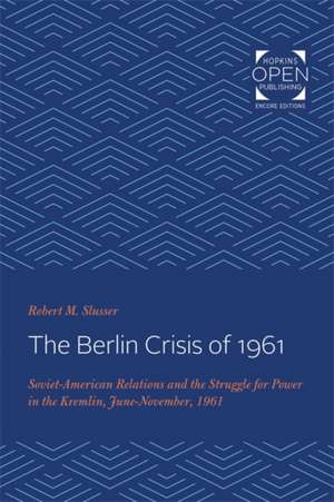 The Berlin Crisis of 1961 – Soviet–American Relations and the Struggle for Power in the Kremlin, June–November, 1961 de Robert M. Slusser