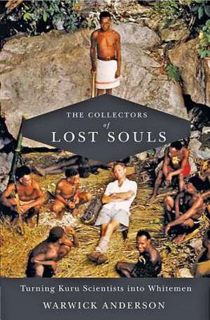 The Collectors of Lost Souls – Turning Kuru Scientists into Whitemen de Warwick Anderson