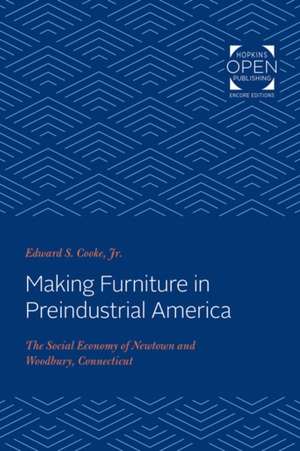 Making Furniture in Preindustrial America – The Social Economy of Newtown and Woodbury, Connecticut de Edward S. Cooke Jr.