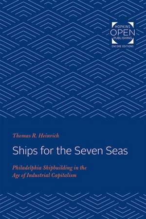 Ships for the Seven Seas – Philadelphia Shipbuilding in the Age of Industrial Capitalism de Thomas Heinrich