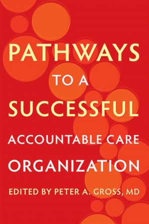 Pathways to a Successful Accountable Care Organization de Peter A. Gross