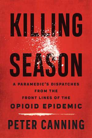 Killing Season – A Paramedic`s Dispatches from the Front Lines of the Opioid Epidemic de Peter Canning