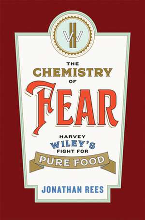 The Chemistry of Fear – Harvey Wiley`s Fight for Pure Food de Jonathan Rees