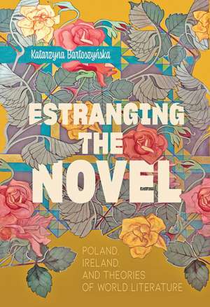 Estranging the Novel – Poland, Ireland, and Theories of World Literature de Katarzyna Bartoszynska