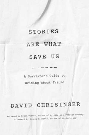 Stories Are What Save Us – A Survivor`s Guide to Writing about Trauma de David Chrisinger