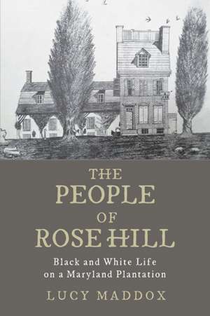 The People of Rose Hill – Black and White Life on a Maryland Plantation de Lucy Maddox