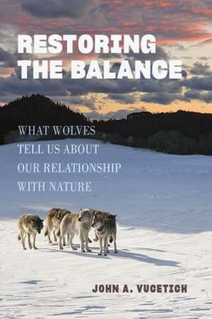 Restoring the Balance – What Wolves Tell Us about Our Relationship with Nature de John A. Vucetich