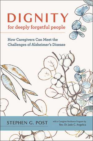 Dignity for Deeply Forgetful People – How Caregivers Can Meet the Challenges of Alzheimer′s Disease de Stephen G. Post