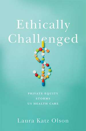 Ethically Challenged – Private Equity Storms US Health Care de Laura Katz Olson