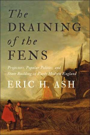 The Draining of the Fens – Projectors, Popular Politics, and State Building in Early Modern England de Eric H. Ash