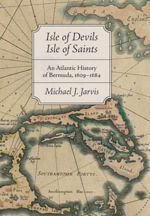 Isle of Devils, Isle of Saints – An Atlantic History of Bermuda, 1609–1684 de Michael J. Jarvis