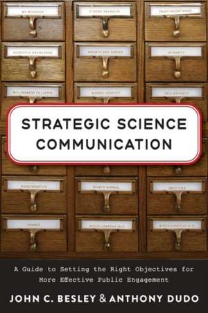 Strategic Science Communication – A Guide to Setting the Right Objectives for More Effective Public Engagement de John C. Besley