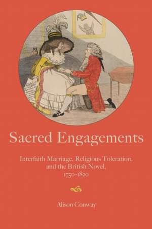 Sacred Engagements – Interfaith Marriage, Religious Toleration, and the British Novel, 1750–1820 de Alison Conway