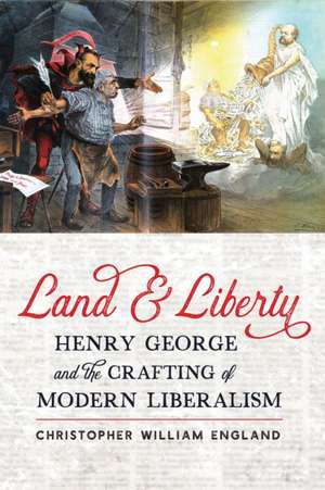 Land and Liberty – Henry George and the Crafting of Modern Liberalism de Christopher Wil England