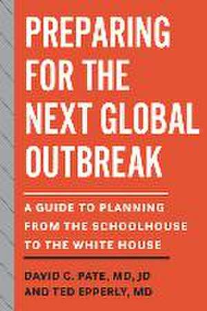 Preparing for the Next Global Outbreak – A Guide to Planning from the Schoolhouse to the White House de David C. Pate