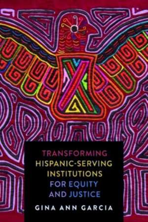 Transforming Hispanic–Serving Institutions for Equity and Justice de Gina Ann Garcia